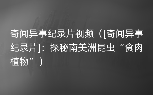 奇闻异事纪录片视频（[奇闻异事纪录片]：探秘南美洲昆虫“食肉植物”）