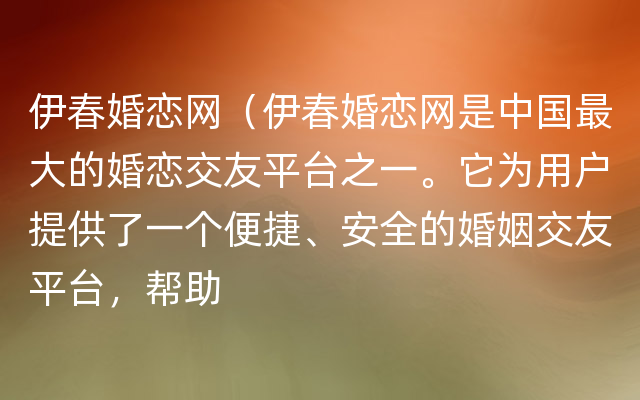 伊春婚恋网（伊春婚恋网是中国最大的婚恋交友平台之一。它为用户提供了一个便捷、安全