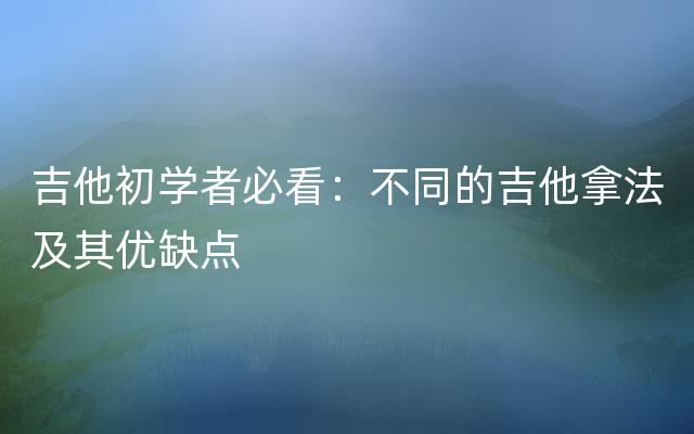 吉他初学者必看：不同的吉他拿法及其优缺点