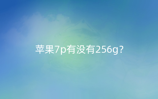 苹果7p有没有256g？