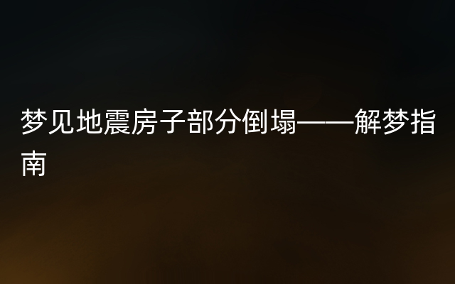 梦见地震房子部分倒塌——解梦指南