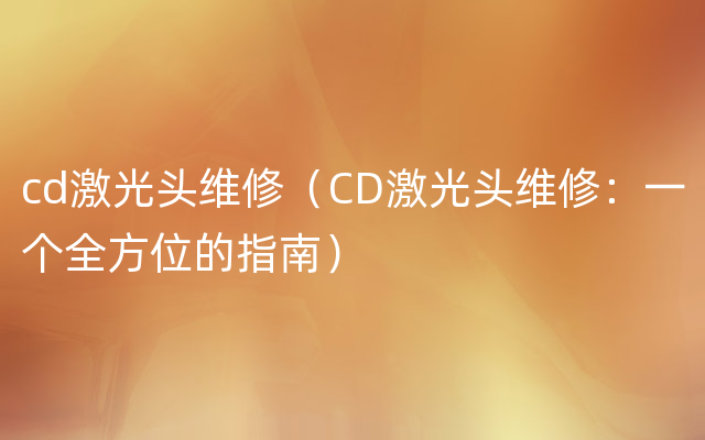 cd激光头维修（CD激光头维修：一个全方位的指南）