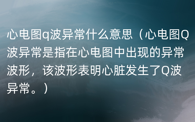 心电图q波异常什么意思（心电图Q波异常是指在心电图中出现的异常波形，该波形表明心脏