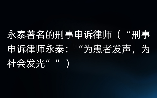 永泰著名的刑事申诉律师（“刑事申诉律师永泰：“为患者发声，为社会发光””）