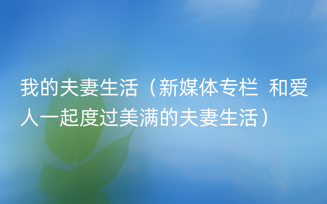 我的夫妻生活（新媒体专栏  和爱人一起度过美满的夫妻生活）