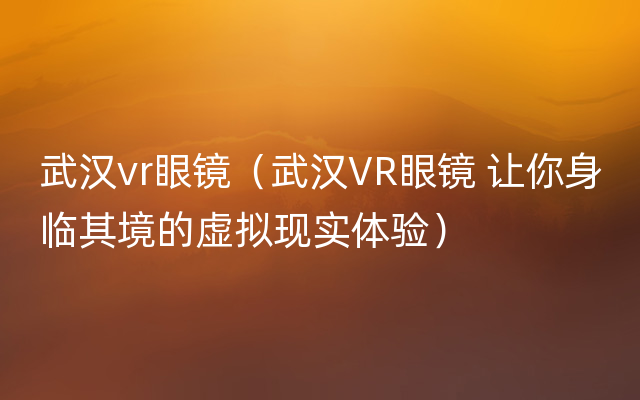 武汉vr眼镜（武汉VR眼镜 让你身临其境的虚拟现实体验）