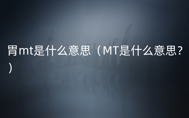 胃mt是什么意思（MT是什么意思？）