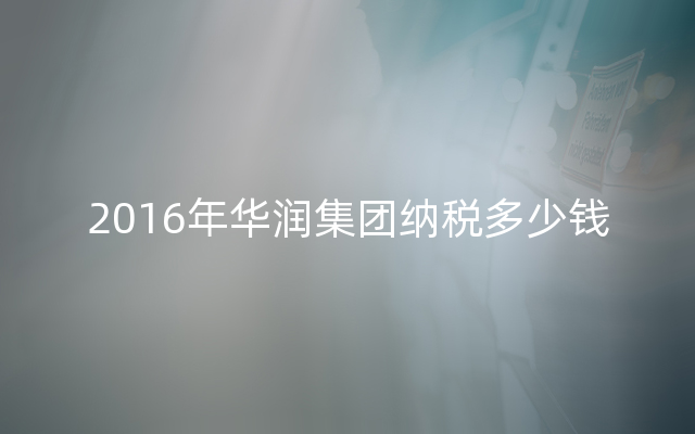 2016年华润集团纳税多少钱