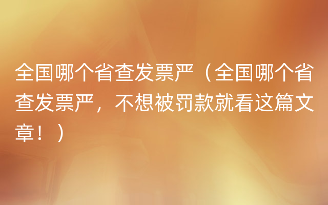 全国哪个省查发票严（全国哪个省查发票严，不想被罚款就看这篇文章！）