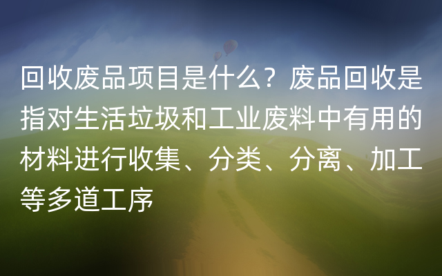 回收废品项目是什么？废品回收是指对生活垃圾和工业废料中有用的材料进行收集、分类、