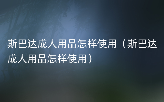 斯巴达成人用品怎样使用（斯巴达成人用品怎样使用）