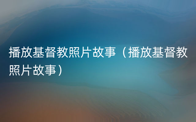 播放基督教照片故事（播放基督教照片故事）