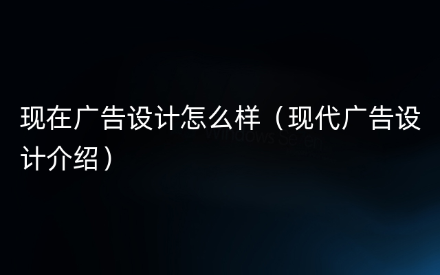 现在广告设计怎么样（现代广告设计介绍）