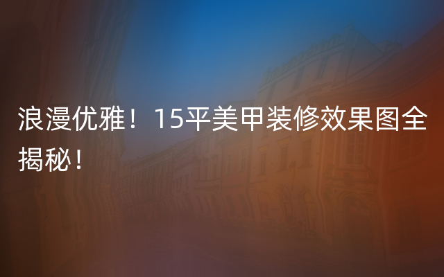 浪漫优雅！15平美甲装修效果图全揭秘！