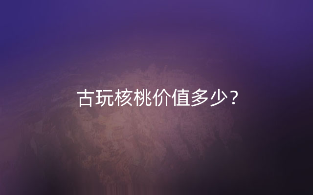 古玩核桃价值多少？