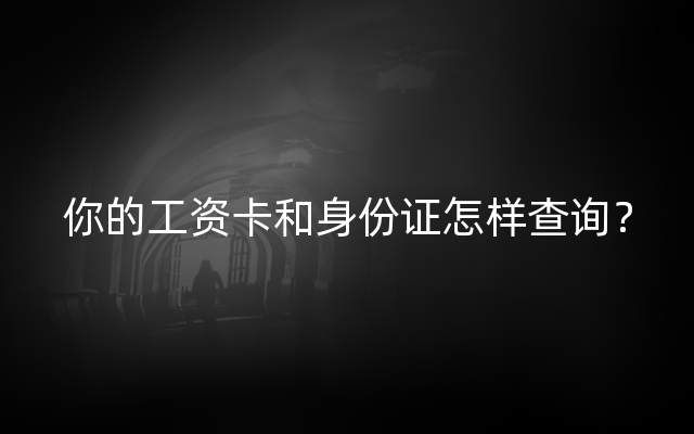 你的工资卡和身份证怎样查询？