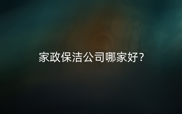 家政保洁公司哪家好？