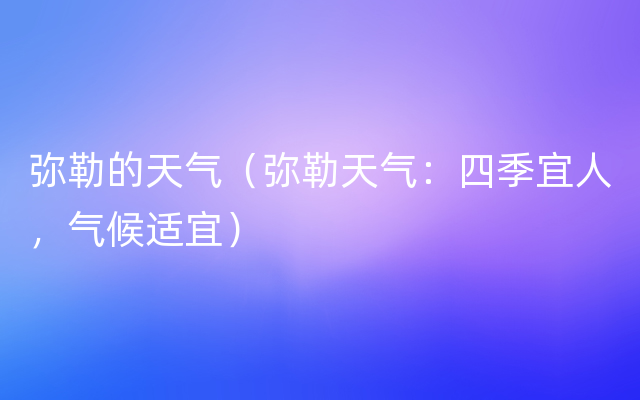 弥勒的天气（弥勒天气：四季宜人，气候适宜）