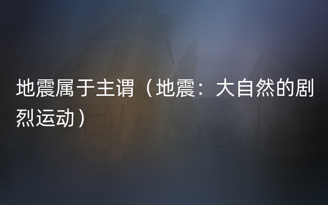 地震属于主谓（地震：大自然的剧烈运动）