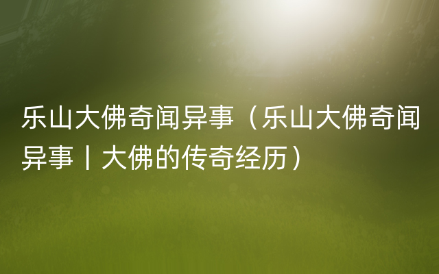 乐山大佛奇闻异事（乐山大佛奇闻异事丨大佛的传奇经历）