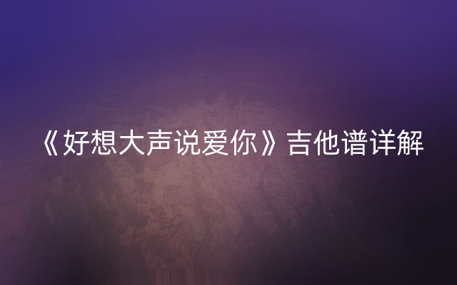 《好想大声说爱你》吉他谱详解