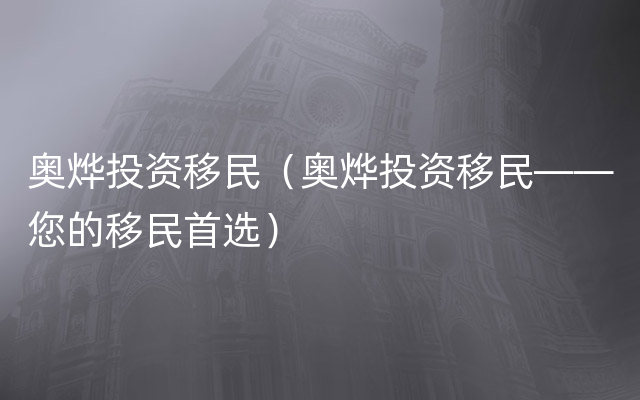 奥烨投资移民（奥烨投资移民——您的移民首选）