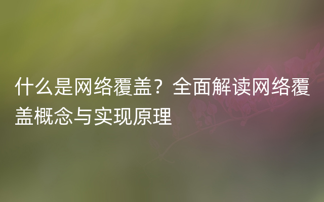 什么是网络覆盖？全面解读网络覆盖概念与实现原理