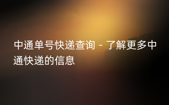 中通单号快递查询 - 了解更多中通快递的信息