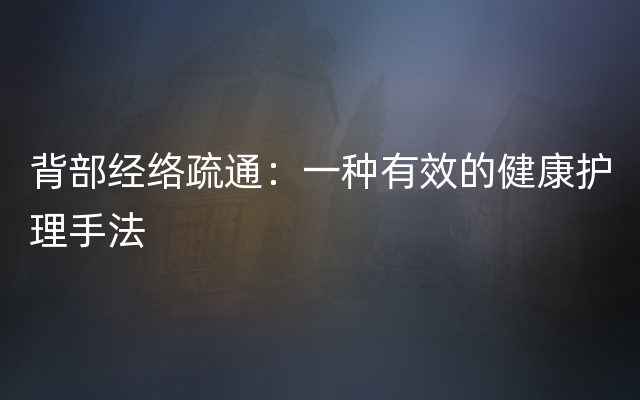 背部经络疏通：一种有效的健康护理手法