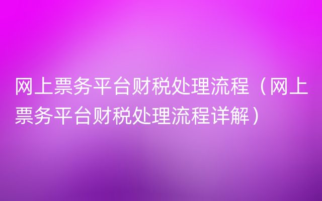 网上票务平台财税处理流程（网上票务平台财税处理流程详解）