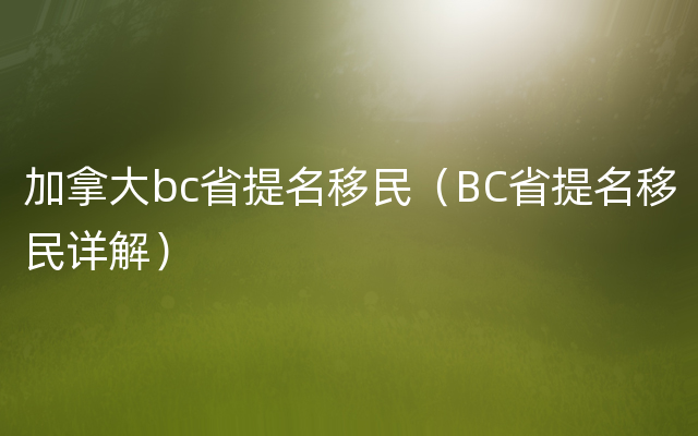 加拿大bc省提名移民（BC省提名移民详解）