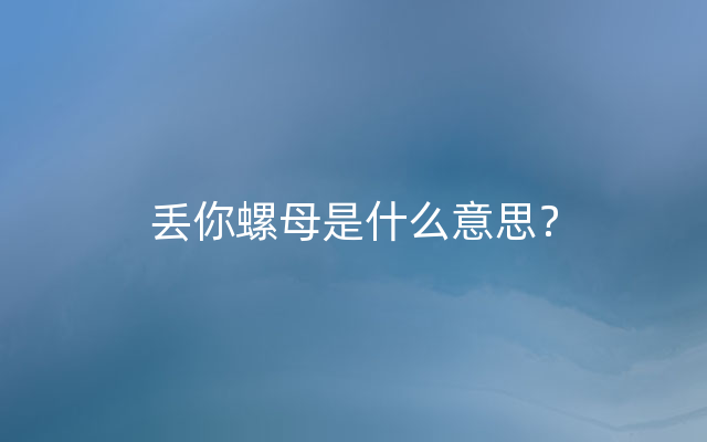 丢你螺母是什么意思？