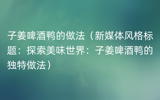 子姜啤酒鸭的做法（新媒体风格标题：探索美味世界