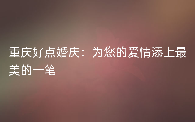 重庆好点婚庆：为您的爱情添上最美的一笔