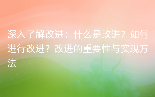 深入了解改进：什么是改进？如何进行改进？改进的重要性与实现方法