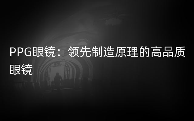 PPG眼镜：领先制造原理的高品质眼镜