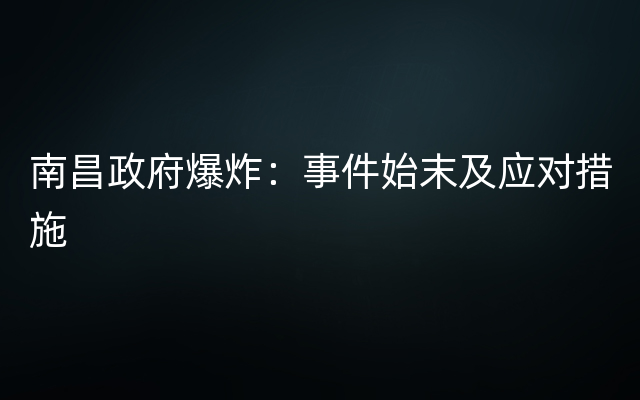 南昌政府爆炸：事件始末及应对措施