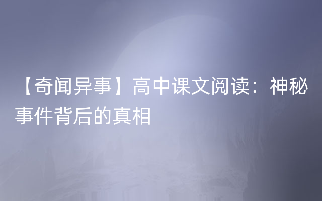 【奇闻异事】高中课文阅读：神秘事件背后的真相