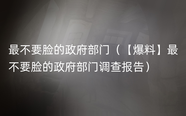 最不要脸的政府部门（【爆料】最不要脸的政府部门调查报告）