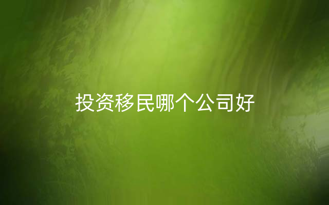 投资移民哪个公司好