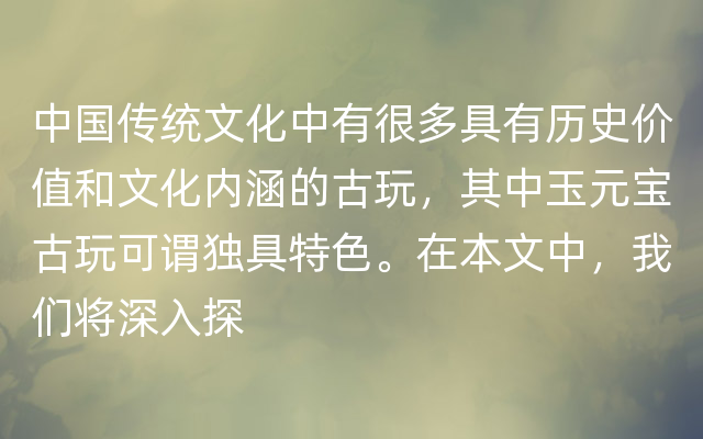 中国传统文化中有很多具有历史价值和文化内涵的古玩，其中玉元宝古玩可谓独具特色。在