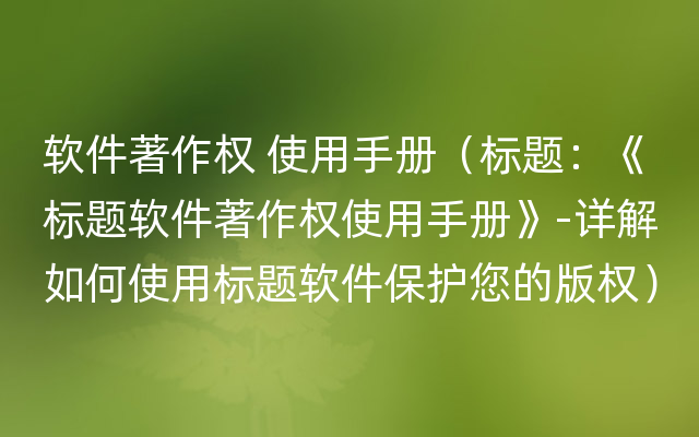 软件著作权 使用手册（标题：《标题软件著作权使用手册》-详解如何使用标题软件保护您