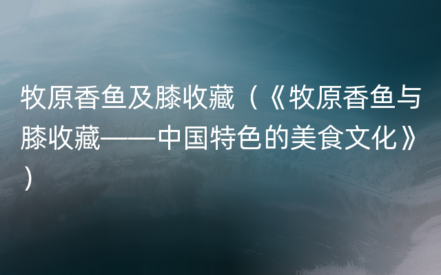 牧原香鱼及膝收藏（《牧原香鱼与膝收藏——中国特色的美食文化》）