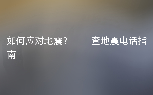 如何应对地震？——查地震电话指南