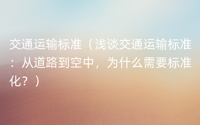 交通运输标准（浅谈交通运输标准：从道路到空中，为什么需要标准化？）