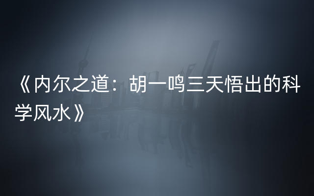 《内尔之道：胡一鸣三天悟出的科学风水》