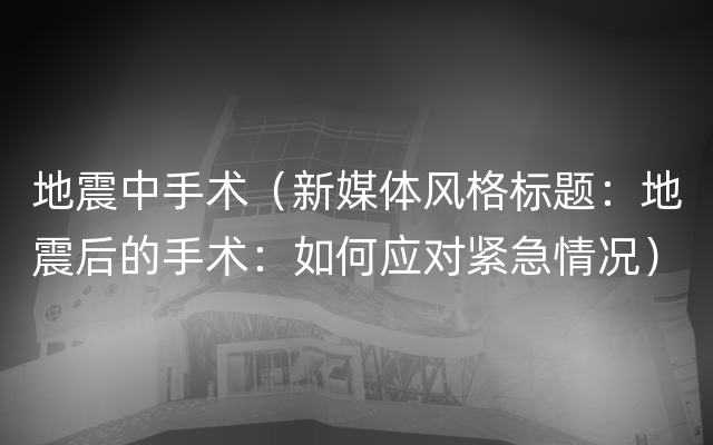 地震中手术（新媒体风格标题：地震后的手术：如何应对紧急情况）