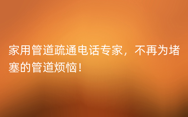 家用管道疏通电话专家，不再为堵塞的管道烦恼！