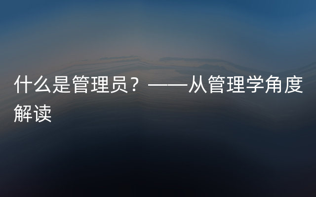 什么是管理员？——从管理学角度解读