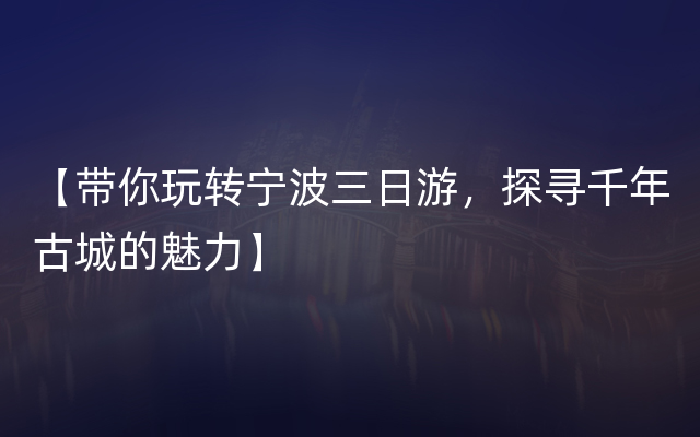 【带你玩转宁波三日游，探寻千年古城的魅力】